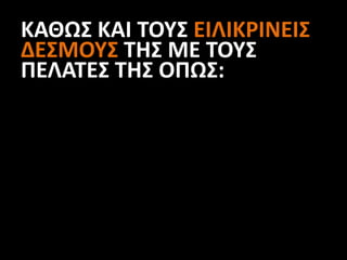 ΚΑΘΩΣ ΚΑΙ ΤΟΥΣ ΕΙΛΙΚΡΙΝΕΙΣ
ΔΕΣΜΟΥΣ ΤΗΣ ΜΕ ΤΟΥΣ
ΠΕΛΑΤΕΣ ΤΗΣ ΟΠΩΣ:
 