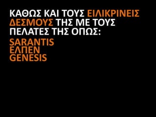 ΚΑΘΩΣ ΚΑΙ ΤΟΥΣ ΕΙΛΙΚΡΙΝΕΙΣ
ΔΕΣΜΟΥΣ ΤΗΣ ΜΕ ΤΟΥΣ
ΠΕΛΑΤΕΣ ΤΗΣ ΟΠΩΣ:
SARANTIS
ΕΛΠΕΝ
GENESIS
 