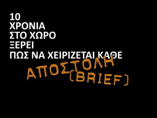 10
ΧΡΟΝΙΑ
ΣΤΟ ΧΩΡΟ
ΞΕΡΕΙ
ΠΩΣ ΝΑ ΧΕΙΡΙΖΕΤΑΙ ΚΑΘΕ
 