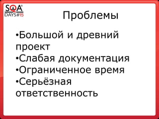 Проблемы
•Большой и древний
проект
•Слабая документация
•Ограниченное время
•Серьѐзная
ответственность
 