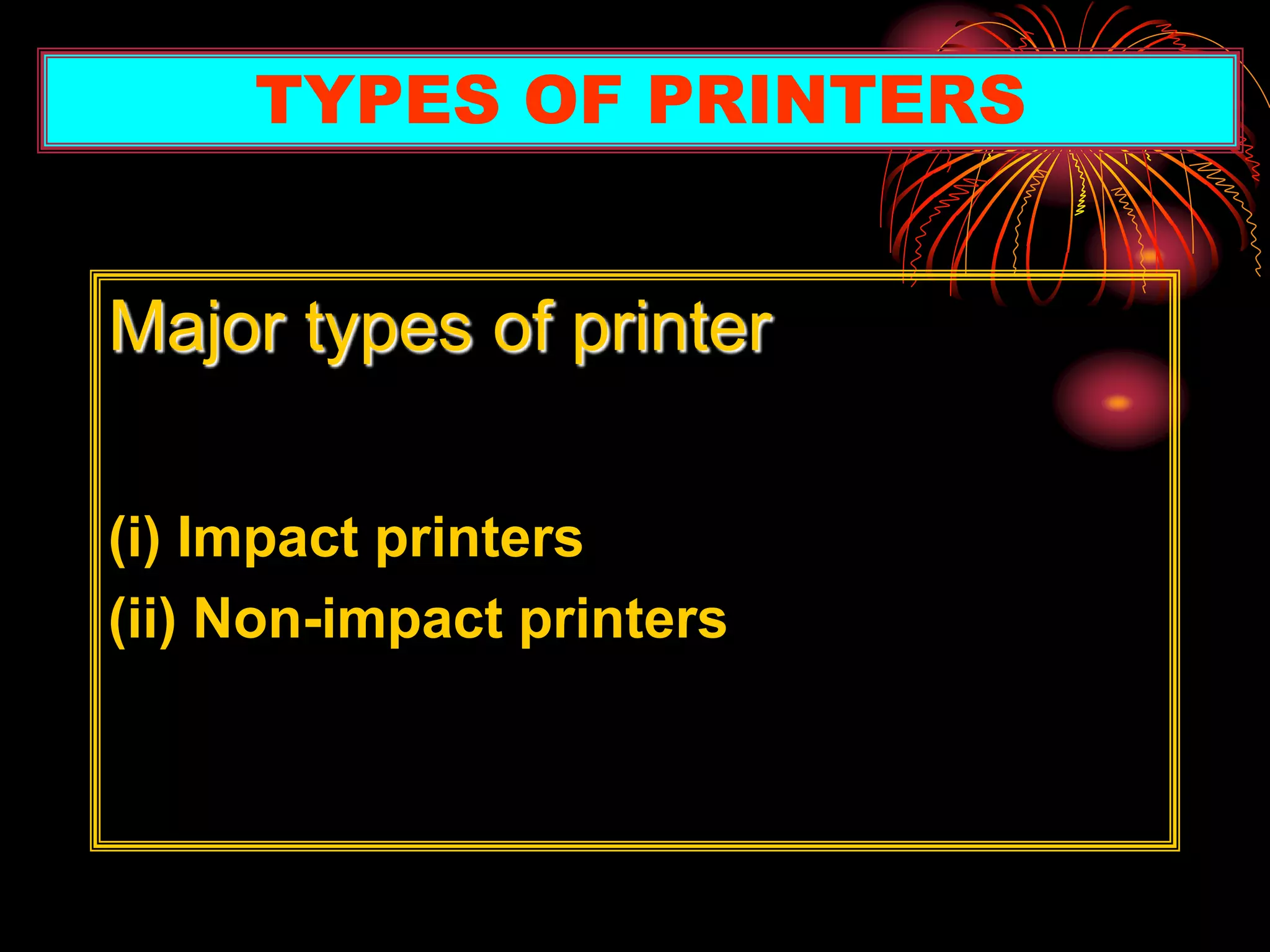 Major types of printer
(i) Impact printers
(ii) Non-impact printers
TYPES OF PRINTERS
 