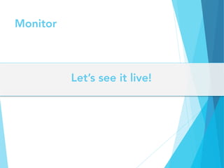 Monitor
Let’s see it live!
 