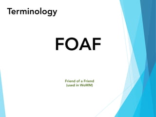 Terminology
FOAF
Friend of a Friend
(used in WoMM)
 