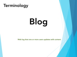 Terminology
Blog
Web log that one or more users updates with content
 