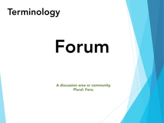 Terminology
Forum
A discussion area or community.
Plural: Fora.
 