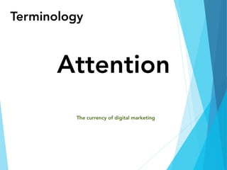 Terminology
Attention
The currency of digital marketing
 
