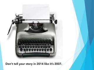 Don’t tell your story in 2014 like it’s 2007.

 