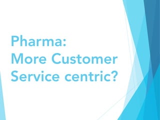 Pharma:
More Customer
Service centric?
 