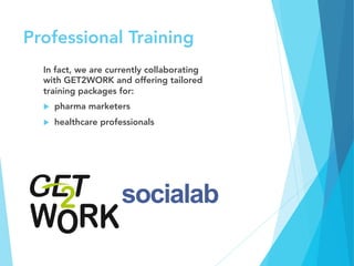 Professional Training
In fact, we are currently collaborating
with GET2WORK and offering tailored
training packages for: 
u  pharma marketers
u  healthcare professionals

 