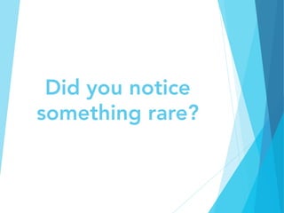 Did you notice
something rare?
 