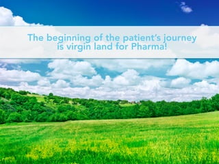 The beginning of the patient’s journey
is virgin land for Pharma!
 