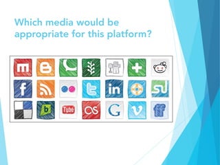 Which media would be
appropriate for this platform?
 