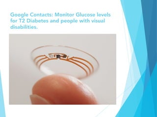 Google Contacts: Monitor Glucose levels
for T2 Diabetes and people with visual
disabilities. 
 