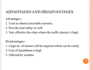 ADVANTAGES AND DISADVANTAGES
Advantages:-
1. Used as almost renewable resource.
2. Provide road safety as well.
3. Very ef...