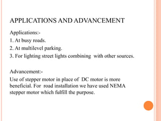 APPLICATIONS AND ADVANCEMENT
Applications:-
1. At busy roads.
2. At multilevel parking.
3. For lighting street lights comb...