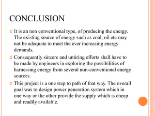 CONCLUSION
 It is an non conventional type, of producing the energy.
The existing source of energy such as coal, oil etc ...