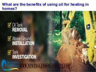 What are the benefits of using oil for heating in
homes?
 