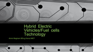 Hybrid Electric
/Vehicles Fuel cells
Technology
Armin Maghami BEng (Hons) MIET 1
 