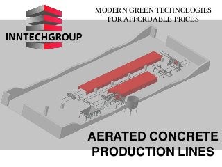 MODERN GREEN TECHNOLOGIES
FOR AFFORDABLE PRICES
AERATED CONCRETE
PRODUCTION LINES
 
