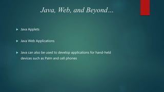 Java, Web, and Beyond…
 Java Applets
 Java Web Applications
 Java can also be used to develop applications for hand-held
devices such as Palm and cell phones
 