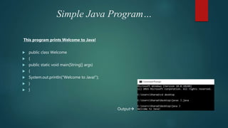 Simple Java Program…
This program prints Welcome to Java!
 public class Welcome
 {
 public static void main(String[] args)
 {
 System.out.println("Welcome to Java!");
 }
 }
Output
 