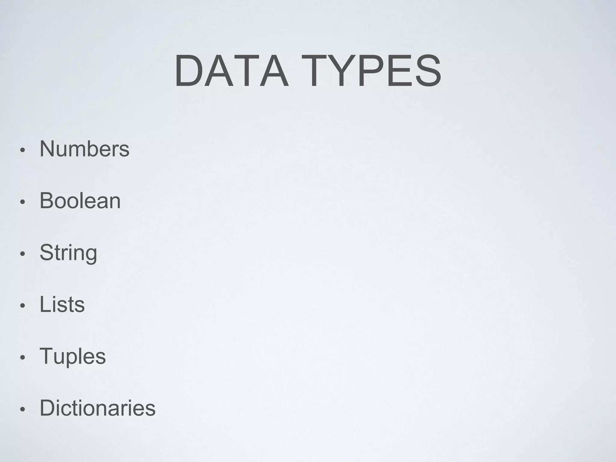 DATA TYPES
• Numbers
• Boolean
• String
• Lists
• Tuples
• Dictionaries
 