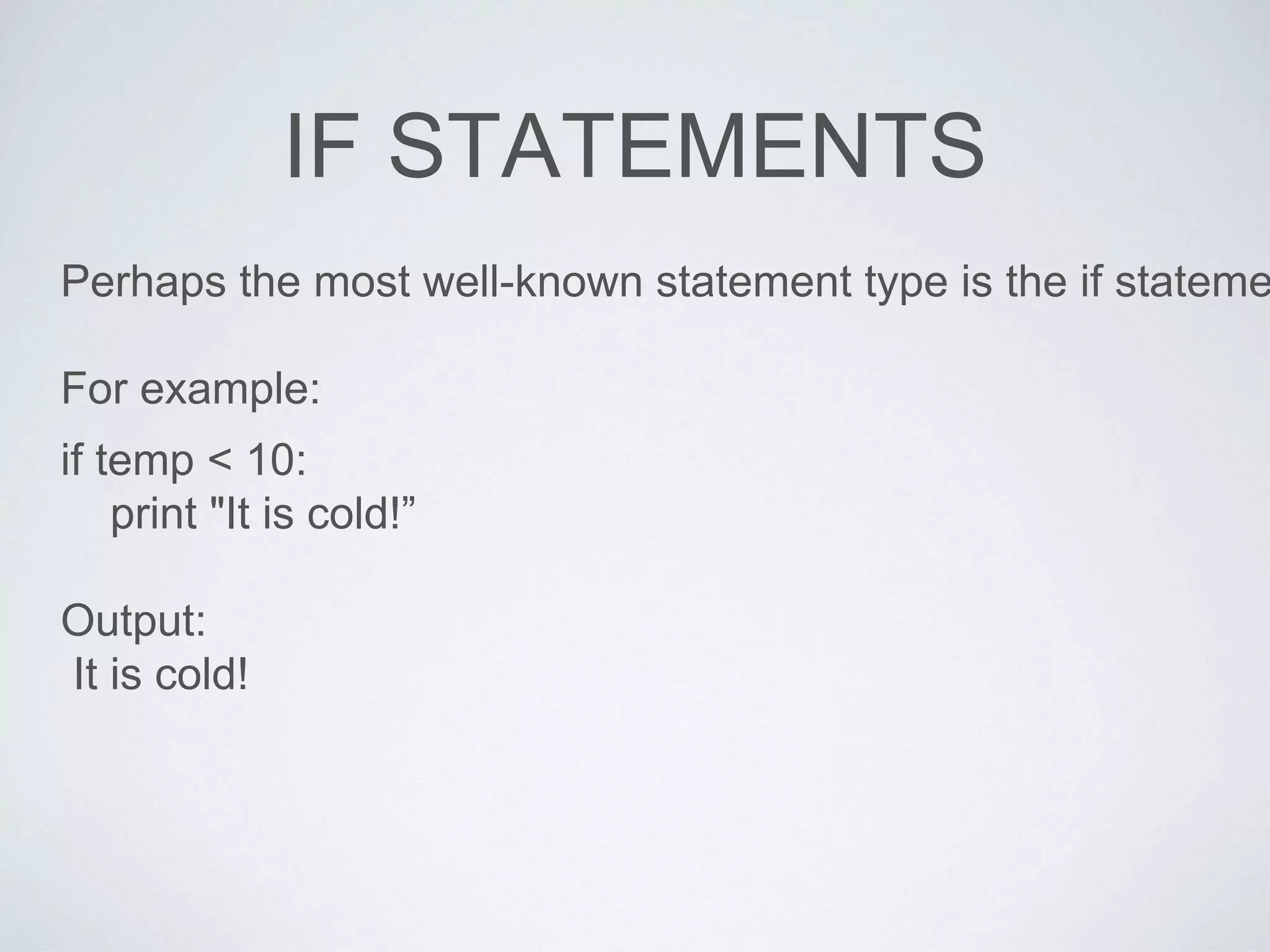 IF STATEMENTS
Perhaps the most well-known statement type is the if stateme
For example:
if temp < 10:
print "It is cold!”
Output:
It is cold!
 