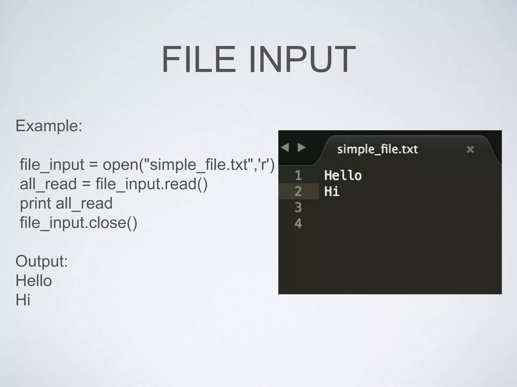 FILE INPUT
Example:
file_input = open("simple_file.txt",'r')
all_read = file_input.read()
print all_read
file_input.close()
Output:
Hello
Hi
 