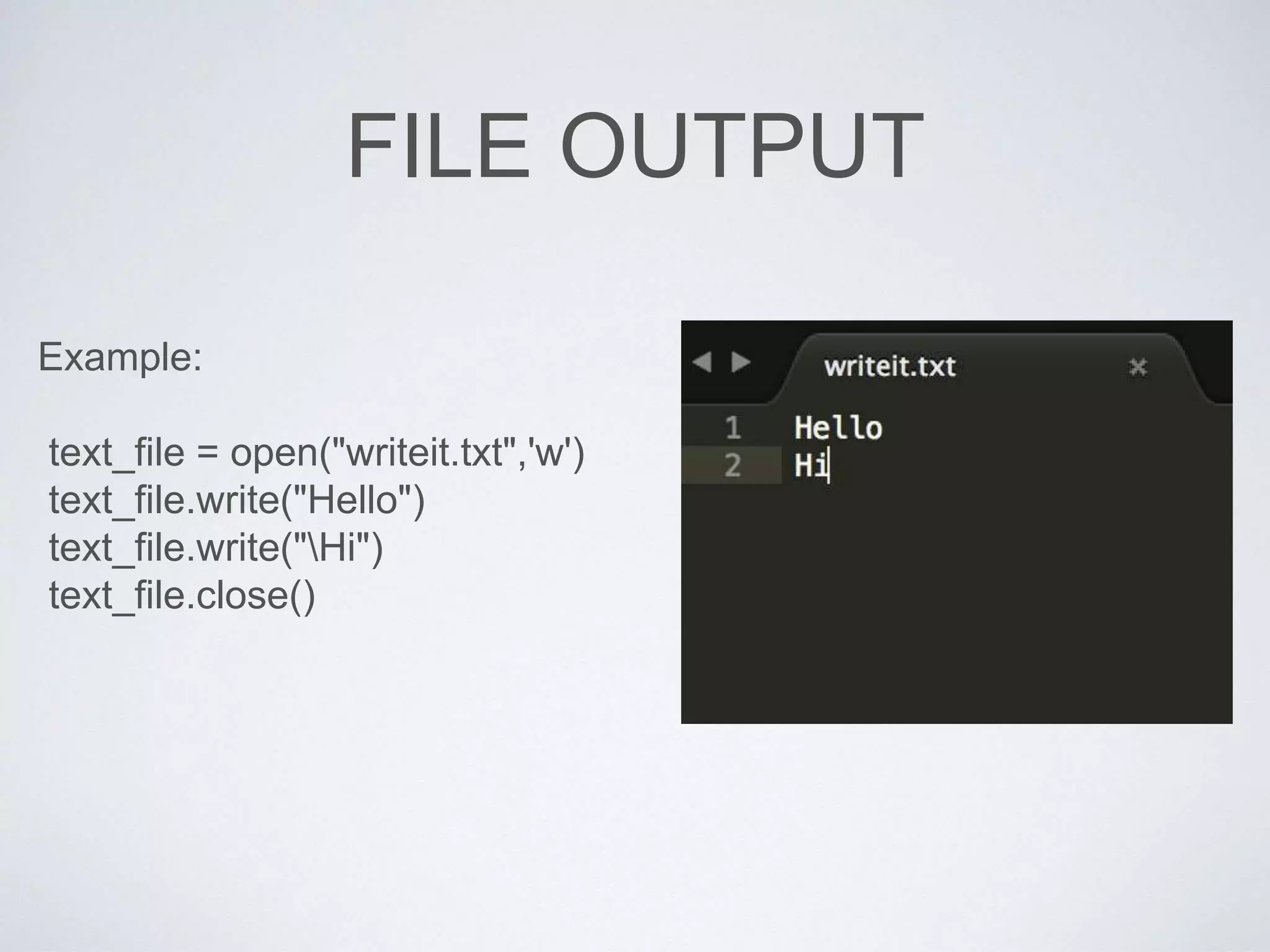 FILE OUTPUT
Example:
text_file = open("writeit.txt",'w')
text_file.write("Hello")
text_file.write("Hi")
text_file.close()
 