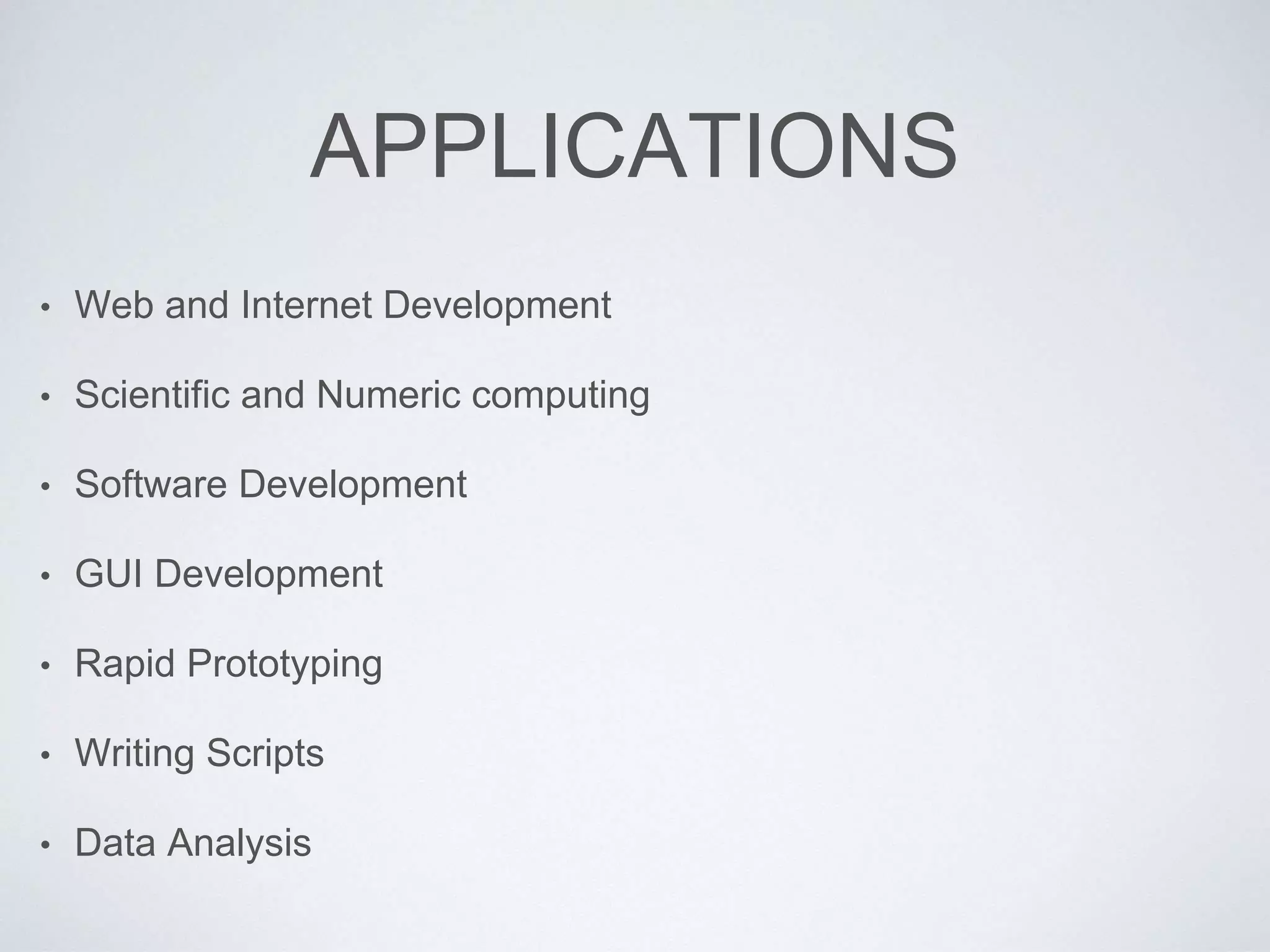 APPLICATIONS
• Web and Internet Development
• Scientific and Numeric computing
• Software Development
• GUI Development
• Rapid Prototyping
• Writing Scripts
• Data Analysis
 