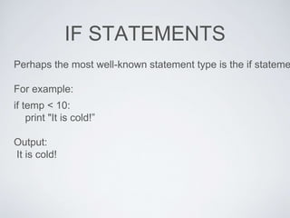 IF STATEMENTS
Perhaps the most well-known statement type is the if stateme
For example:
if temp < 10:
print "It is cold!”
Output:
It is cold!
 