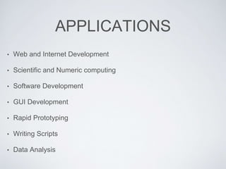APPLICATIONS
• Web and Internet Development
• Scientific and Numeric computing
• Software Development
• GUI Development
• Rapid Prototyping
• Writing Scripts
• Data Analysis
 