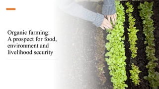 Organic farming:
A prospect for food,
environment and
livelihood security
 
