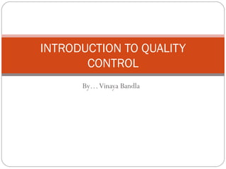 INTRODUCTION TO QUALITY
CONTROL
By… Vinaya Bandla

 