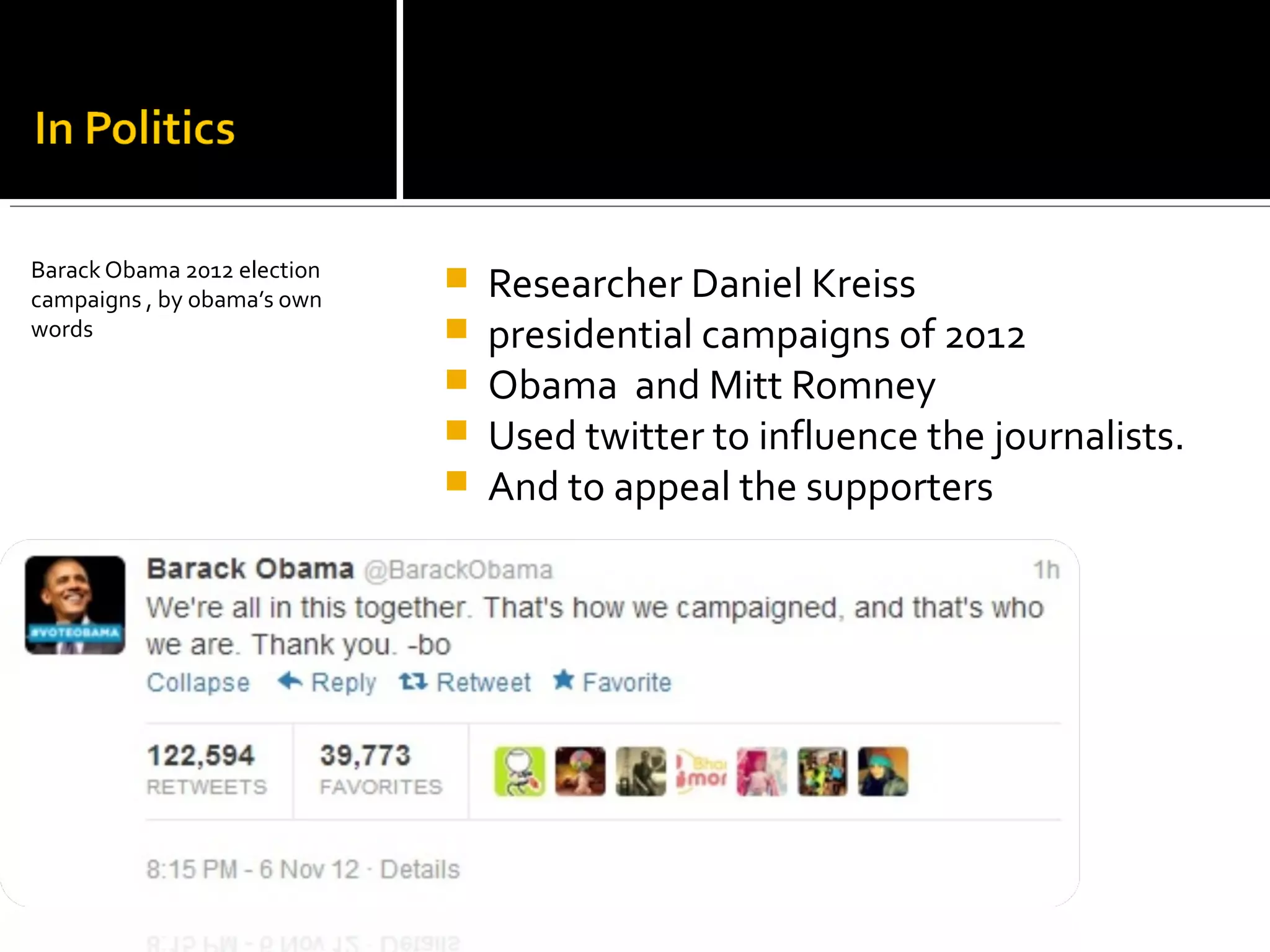  Researcher Daniel Kreiss
 presidential campaigns of 2012
 Obama and Mitt Romney
 Used twitter to influence the journalists.
 And to appeal the supporters
Barack Obama 2012 election
campaigns , by obama’s own
words
 