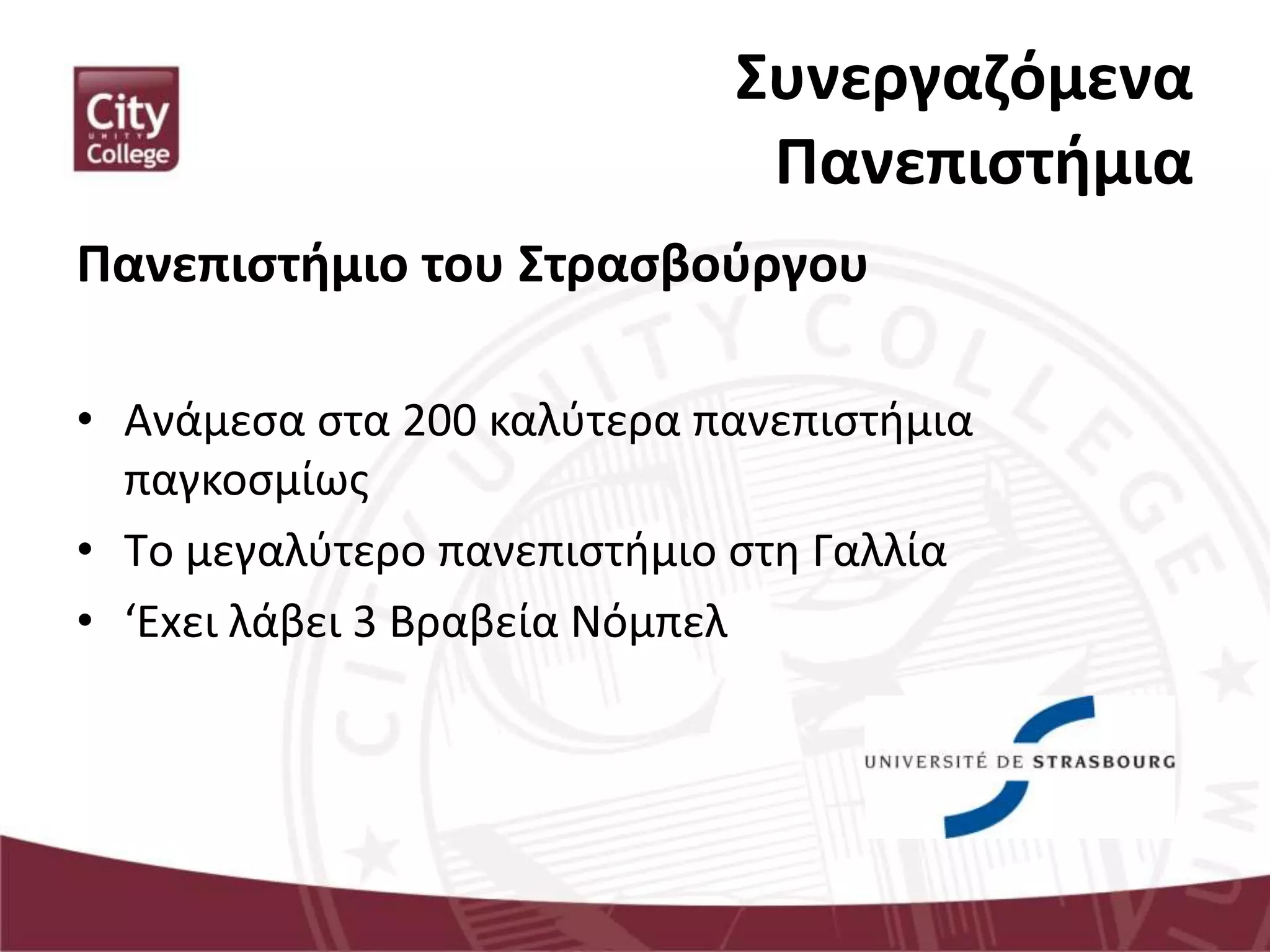 Συνεργαζόμενα
Πανεπιστήμια
Πανεπιστήμιο του Στρασβούργου
• Ανάμεσα στα 200 καλύτερα πανεπιστήμια
παγκοσμίως
• Tο μεγαλύτερο πανεπιστήμιο στη Γαλλία
• ‘Exει λάβει 3 Βραβεία Νόμπελ
 