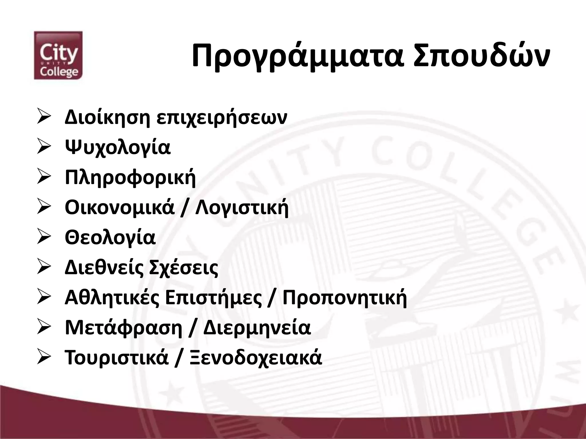 Προγράμματα Σπουδών
 Διοίκηση επιχειρήσεων
 Ψυχολογία
 Πληροφορική
 Οικονομικά / Λογιστική
 Θεολογία
 Διεθνείς Σχέσεις
 Αθλητικές Επιστήμες / Προπονητική
 Μετάφραση / Διερμηνεία
 Τουριστικά / Ξενοδοχειακά
 