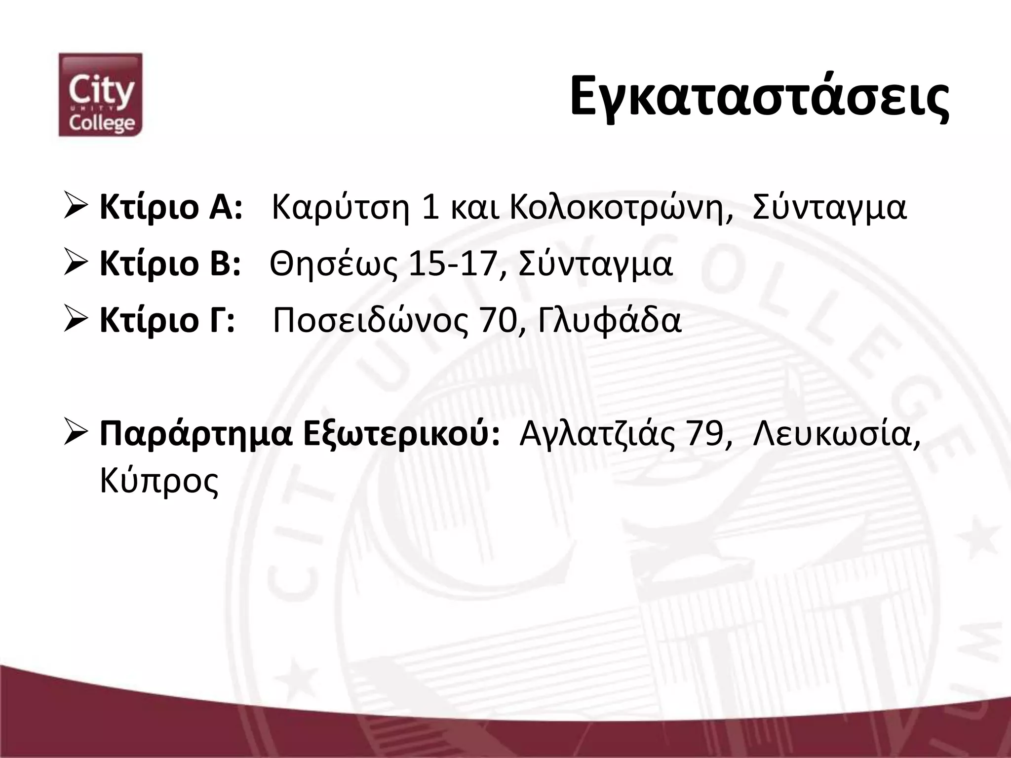 Εγκαταστάσεις
 Κτίριο Α: Καρύτση 1 και Κολοκοτρώνη, Σύνταγμα
 Κτίριο Β: Θησέως 15-17, Σύνταγμα
 Κτίριο Γ: Ποσειδώνος 70, Γλυφάδα
 Παράρτημα Εξωτερικού: Αγλατζιάς 79, Λευκωσία,
Κύπρος
 
