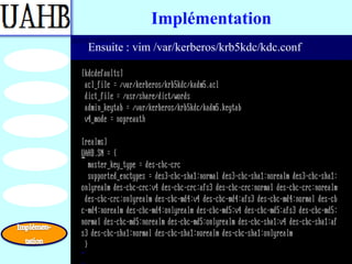 Implémentation
Ensuite : vim /var/kerberos/krb5kdc/kdc.conf
 