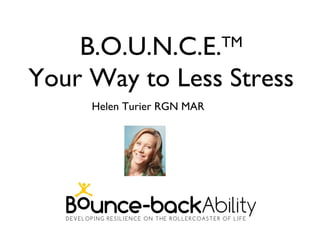 B.O.U.N.C.E.            TM

Your Way to Less Stress
     Helen Turier RGN MAR
 
