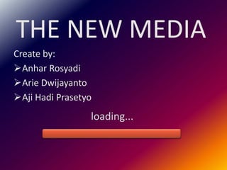 THE NEW MEDIA
Create by:
Anhar Rosyadi
Arie Dwijayanto
Aji Hadi Prasetyo
                 loading...
 