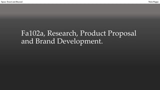 Fa102a, Research, Product Proposal
and Brand Development.
Space Travel and Beyond Nick Poppe
 