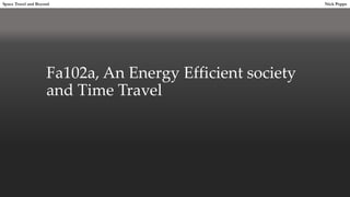 Fa102a, An Energy Efficient society
and Time Travel
Space Travel and Beyond Nick Poppe
 