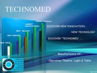 TECHNOMED
BEST QUALITY
LARGEST
MANUFACTURErs DISCOVER NEW INNOVATION….
NEW TECHNOLOGY
DISCOVER “TECHNOMED”…..
…. Manufacturers Of….
Operation Theatre Light & Table
BEST SERVICES
BEST PRICE
Advance Technomed
 