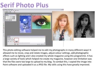 Serif Photo Plus<br />This photo editing software helped me to edit my photographs in many different ways! It allowed me t...