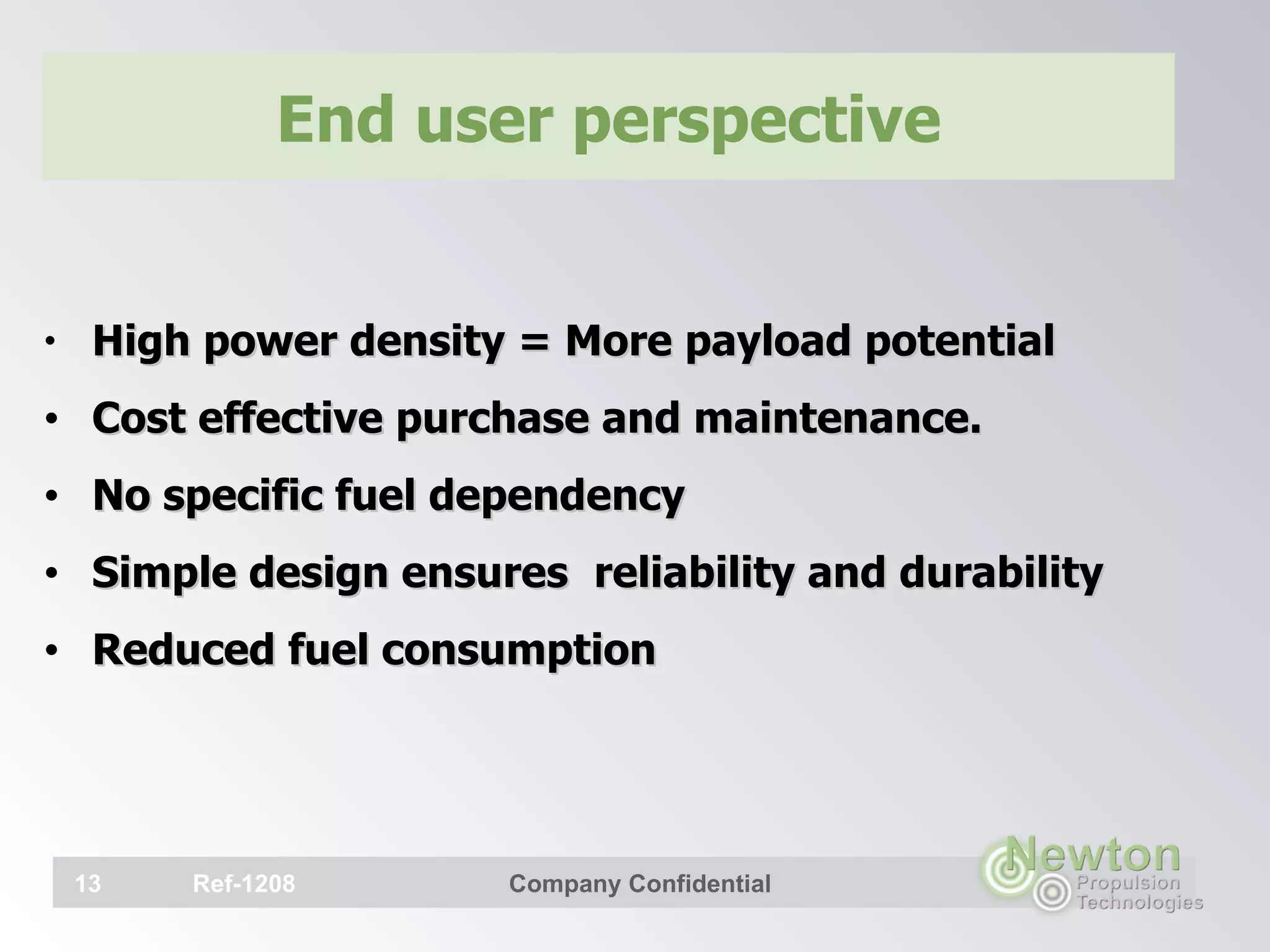 End user perspective High power density   = More payload potential Cost effective purchase and maintenance. No specific fuel dependency  Simple design ensures   reliability and durability Reduced fuel consumption   Ref-1208 Company Confidential 