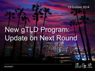 Text 
New gTLD Program: 
Update on Next Round 
#ICANN51 
13 October 2014 
 