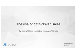 The rise of data-driven sales
By Veera Virintie, Marketing Manager, Vainu.io
@veeravirintie
@vainuio
 