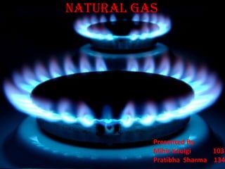 NATURAL GAS
Presented By
Mihir Kaulgi 103
Pratibha Sharma 134
 