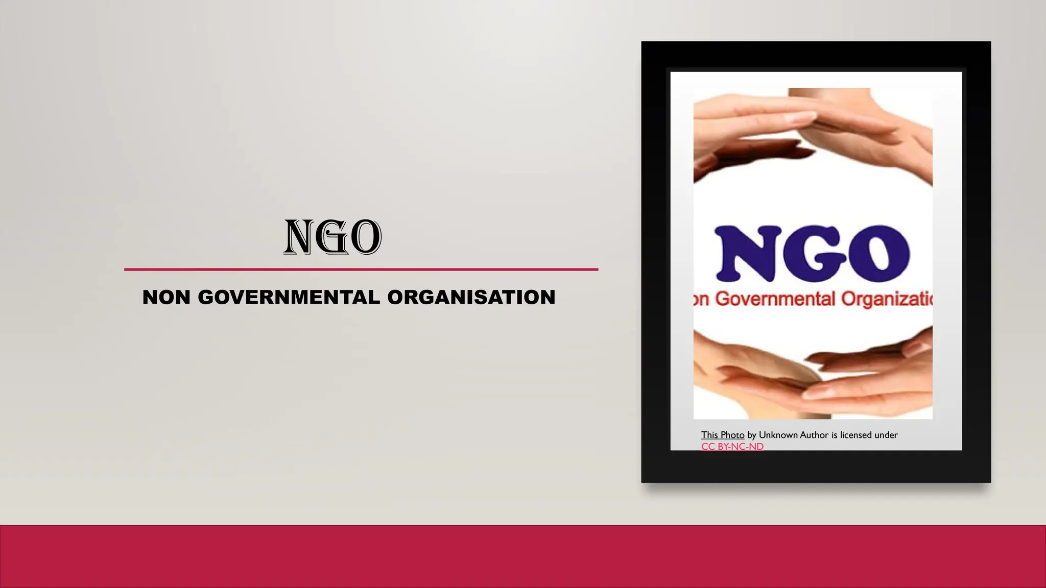 NGO
NON GOVERNMENTAL ORGANISATION
This Photo by Unknown Author is licensed under
CC BY-NC-ND
 